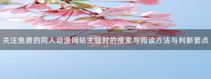 玄幻动漫:关注免费的同人动漫网站主题时的搜索与阅读方法与判断要点