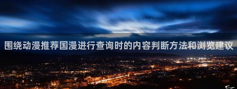 动漫作品动态:围绕动漫推荐国漫进行查询时的内容判断方法和浏览建议
