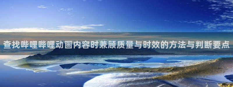 竞技动漫:查找哔哩哔哩动画内容时兼顾质量与时效的方法与判断要点