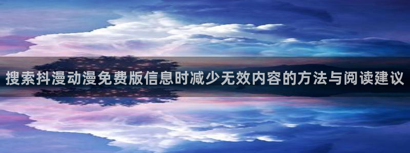 新番动画：搜索抖漫动漫免费版信息时减少无效内容的方法与阅读建议