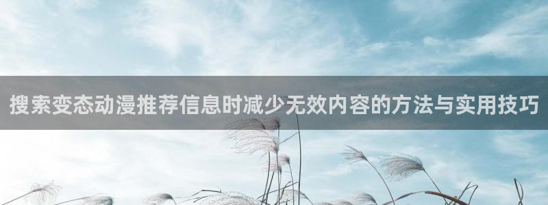 动漫推荐榜：搜索变态动漫推荐信息时减少无效内容的方法与实用技巧