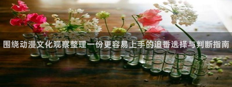 治愈动漫推荐:围绕动漫文化观察整理一份更容易上手的追番选择与判断指南