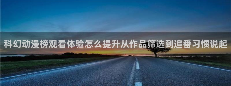 动漫推荐网:科幻动漫榜观看体验怎么提升从作品筛选到追番习惯说起